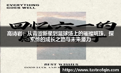 高诗岩：从青涩新星到篮球场上的璀璨明珠，探索他的成长之路与未来潜力