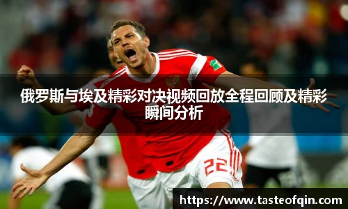 俄罗斯与埃及精彩对决视频回放全程回顾及精彩瞬间分析