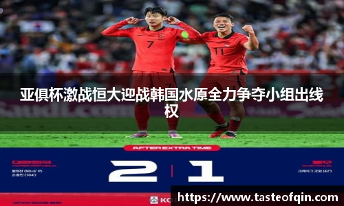 亚俱杯激战恒大迎战韩国水原全力争夺小组出线权